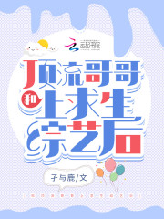 小说《和顶流哥哥上求生综艺后》在线全文阅读-优文网
