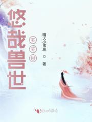 小说《悠哉兽世养养崽》在线全文阅读-优文网