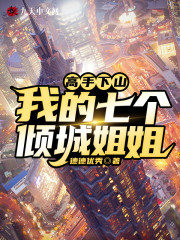 《高手下山：我的七个倾城姐姐》小说全文在线试读，《高手下山：我的七个倾城姐姐》最新章节目录