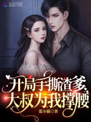 完整版《开局手撕渣爹，大叔为我撑腰》章节目录在线阅读