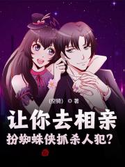 《让你去相亲，扮蜘蛛侠抓杀人犯？》小说全文在线试读，《让你去相亲，扮蜘蛛侠抓杀人犯？》最新章节目录