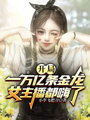 完整版《开局一万亿条金龙，女主播都嗨了》在线免费阅读