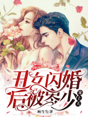 完整版《丑女闪婚后被岑少宠上天》章节目录在线阅读