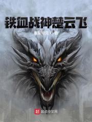 铁血战神楚云飞免费阅读，铁血战神楚云飞全文在线阅读