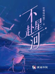 完整版《不赴星河》章节目录在线阅读