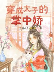 已完结小说《穿成太子的掌中娇》全文免费阅读-优文网