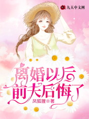 完整版《离婚以后前夫后悔了》在线免费阅读