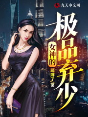 女神的极品弃少免费阅读，女神的极品弃少章节目录
