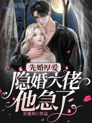 已完结小说《先婚厚爱：隐婚大佬他急了》全文免费阅读-够力荐小说推荐网
