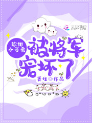 软甜小可爱被将军宠坏了免费阅读，软甜小可爱被将军宠坏了全文在线阅读