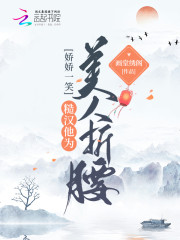 娇娇一笑，糙汉他为美人折腰免费阅读