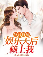登台救场，娱乐天后赖上我免费阅读