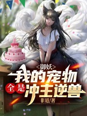完整版《御妖：我的宠物全是冲主逆兽》全文阅读
