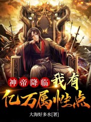 《神帝降临：我有亿万属性点》小说全文在线试读，《神帝降临：我有亿万属性点》最新章节目录