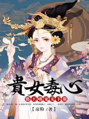 贵女毒心：邪王嗜宠无下限免费阅读，贵女毒心：邪王嗜宠无下限全文在线阅读