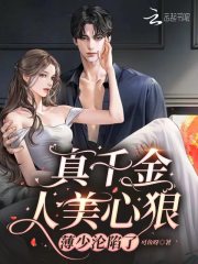 完整版《真千金人美心狠，薄少沦陷了》免费阅读-书格格