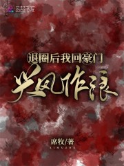 退圈后我回豪门兴风作浪小说，退圈后我回豪门兴风作浪在线阅读