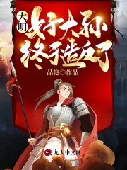 完整版《大明：好大孙终于造反了》章节目录在线阅读-书格格