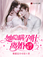 完整版《她隐瞒孕肚离婚，大叔慌了》免费阅读