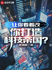 《让你看着改，你打造科技帝国？》全集免费在线阅读（陆尘宋浩）