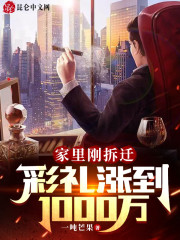 家里刚拆迁，彩礼涨到1000万小说免费资源，家里刚拆迁，彩礼涨到1000万在线阅读