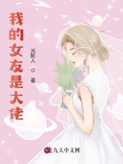 完整版《我的女友是大佬》在线免费阅读