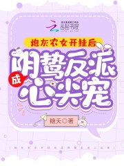 完整版《炮灰农女开挂后成阴鸷反派心尖宠》全章节阅读