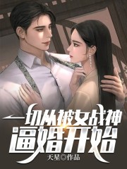 完整版《一切从被女战神逼婚开始》全章节阅读