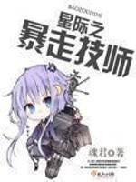 星际之暴走技师全文在线阅读，星际之暴走技师小说免费版-优文网