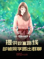 完整版《提供致富路线，却被同学踢出群聊》全章节阅读-个性文学