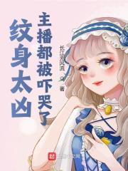 纹身太凶，主播都被吓哭了秦天李欣然，纹身太凶，主播都被吓哭了全文在线阅读