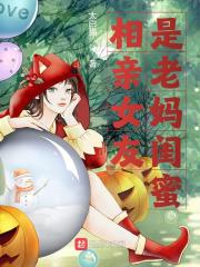 相亲女友是老妈闺蜜免费阅读，相亲女友是老妈闺蜜全文在线阅读