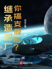 继承造船厂，你搞支舰队？免费阅读，继承造船厂，你搞支舰队？全文在线阅读-经典文学