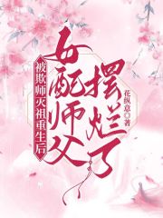 小说《被欺师灭祖重生后女配师父摆烂了》全文免费阅读