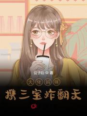 完整版《大佬妈咪携三宝炸翻天》免费阅读