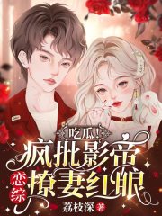 《吃瓜！疯批影帝恋综撩妻红眼》小说全文在线试读，《吃瓜！疯批影帝恋综撩妻红眼》最新章节目录