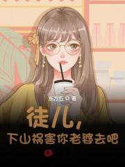 徒儿，下山祸害你老婆去吧最新章节，徒儿，下山祸害你老婆去吧全文在线阅读