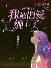 完整版《回国后，我被旧爱缠上了》在线免费阅读