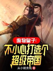 废物皇子：不小心打造个超级帝国免费阅读，废物皇子：不小心打造个超级帝国高长威萧青凝
