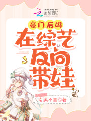 完整版《豪门后妈在综艺反向带娃》免费阅读