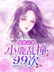 完整版《隐婚总裁：小鹿乱撞99次》在线免费阅读