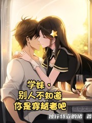 学妹，别人不知道你是穿越者吧周逸航蓝桉，学妹，别人不知道你是穿越者吧小说免费阅读-瑞奇文学