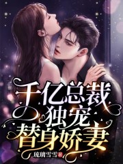 完整版《千亿总裁独宠替身娇妻》免费阅读-书格格