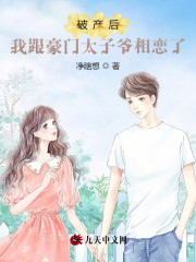 《破产后，我跟豪门太子爷相恋了》小说全文在线试读，《破产后，我跟豪门太子爷相恋了》最新章节目录