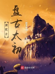 《洪荒之盘古太初》全集免费在线阅读（盘古）