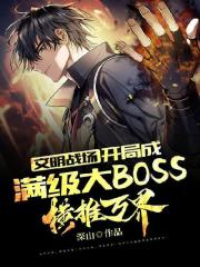 完整版《文明战场：开局成满级大BOSS，横推万界》免费阅读