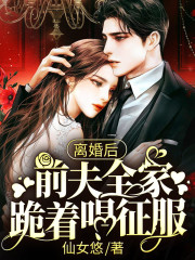 已完结小说《离婚后，前夫全家跪着唱征服》全文免费阅读
