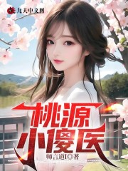 已完结小说《桃源小傻医》最新章节-经典文学