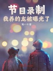 完整版《节目录制，我养的龙被曝光了》全文阅读-书格格