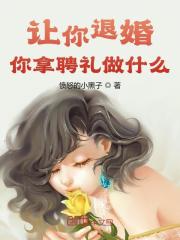 让你退婚，你拿聘礼做什么小说，让你退婚，你拿聘礼做什么最新章节